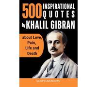 500 Inspirational Quotes by Khalil Gibran about Love, Pain, Life and Death (500 Quotes)