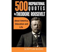 500 Inspirational Quotes by Theodore Roosevelt about America, Education and Life (500 Quotes)