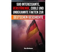 500 interessante, verstörende, coole und unbekannte Fakten zur deutschen Geschichte: Eine Zeitreise zu den vergessenen, finsteren und fesselnden Episoden