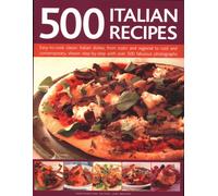 500 Italian Recipes : Easy-to-cook classic Italian dishes, from rustic and regional to cool and contemporary, shown step-by-step with over 500 fabulous photographs