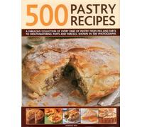 500 Pastry Recipes: A Fabulous Collection of Every Kind of Pastry from Pies and Tarts to Mouthwatering Puffs and Parcels, Shown in 500 Photographs