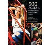 500 Poses for Photographing High-School Seniors : A Visual Sourcebook for Digital Portrait Photographs