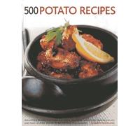 500 Potato Recipes: Irresistible Recipes for Every Occasion, Including Appetizers, Snacks, Salads and Main Courses, Shown in 500 Tempting Photographs