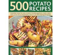 500 Potato Recipes: Irresistible Recipes for Every Occasion Including Soups, Appetizers, Snacks, Main Courses and Accompaniments