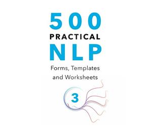 500 Practical NLP Forms, Templates & Worksheets: For Therapy, Coaching and Training - Volume 3/3