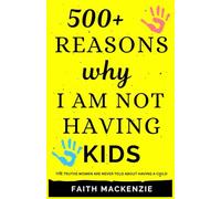 500+ REASONS WHY I AM NOT HAVING KIDS: The Truths Women Are Never Told About Having A Child