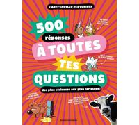 500 réponses à toutes tes questions, même les plus farfelues !: L'anti-ancyclo des curieux