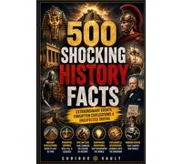 500 Shocking History Facts: Extraordinary Events, Forgotten Civilizations & Unexpected Truths (Curious Vault Fact Collection)