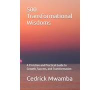 500 Transformational Wisdoms: A Christian and Practical Guide to Growth, Success, and Transformation