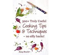 500+ Truly Useful Cooking Tips & Techniques: No Silly Hacks!