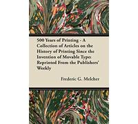 500 Years of Printing - A Collection of Articles on the History of Printing Since the Invention of Movable Type: Reprinted From the Publishers' Weekly