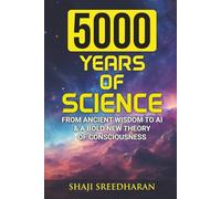 5000 Years Of Science: From Ancient Wisdom to AI & A Bold New Theory of Consciousness