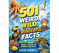501 Weird, Wild and Wonderful Facts: Amazing Discoveries, Strange Science, Fascinating Animals, and Mind-Blowing Trivia for Curious Kids and Families