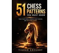 51 Chess Patterns You Must Know: Train Your Vision, Improve Your Thinking, and Win More Games (Logic & Strategy Games)