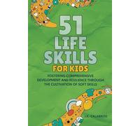 51 Life Skills for Kids: Fostering Comprehensive Development and Resilience Through the Cultivation of Soft Skills