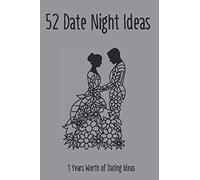 52 Date Night Ideas, 1 Years Worth of Dating Ideas: A year’s worth of Date Night Ideas for Couples, Wedding, Marriage, and Spouse's