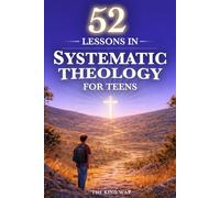 52 Lessons in Systematic Theology for Teens: Biblical Truths, Core Christian Beliefs, and Faith Questions Teens Need Answered in One Year - King James Version (KJV)