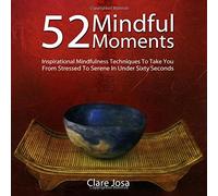 52 Mindful Moments: Inspirational Mindfulness Techniques to Take You from Stressed to Smiling in Under Sixty Seconds