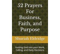52 Prayers For Business, Faith, and Purpose: Inviting God Into your Work, Calling, and Daily Decisions