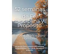 52 semanas de Fe, Disciplina y Propósito: Estudio bíblico práctico para hombres comprometidos a vivir con fe, disciplina y propósito (Spanish Edition): 3 (Keeping the Faith)