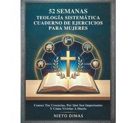 52 SEMANAS TEOLOGÍA SISTEMÁTICA CUADERNO DE EJERCICIOS PARA MUJERES: Conoce Tus Creencias, Por Qué Son Importantes Y Cómo Vivirlas A Diario