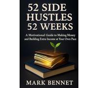 52 Side Hustles - 52 Weeks: A Motivational Guide to Making Money and Building Extra Income at Your Own Pace