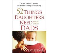 52 Things Daughters Need From Their Dads: What Fathers Can Do to Build a Lasting Relationship