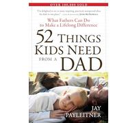 52 Things Kids Need From A Dad: What Fathers Can Do to Make a Lifelong Difference