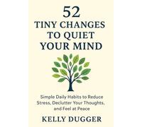 52 Tiny Changes to Quiet Your Mind: Simple Daily Habits to Reduce Stress, Declutter Your Thoughts, and Feel at Peace (Tiny Changes Series)