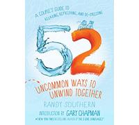 52 Uncommon Ways to Unwind Together: A Couple's Guide to Relaxing, Refreshing, and De-Stressing
