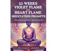 52 VIOLET FLAME AND HEART FLAME MEDITATION PROMPTS FOR CHAKRA CLEANSING AND BALANCING