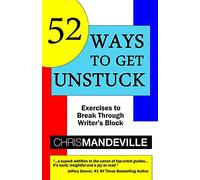 52 Ways to Get Unstuck: Exercises to Break Through Writer's Block: Volume 1