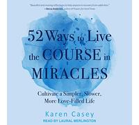 52 Ways to Live the Course in Miracles: Cultivate a Simpler, Slower, More Love-Filled Life