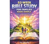 52-W ible Study for Families Made Simple: Weekly Lessons, Guided Questions, and Prayers to Grow in Faith Together