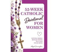 52-Week Catholic Devotional for Women: Gentle Bible Reflections to Calm Your Mind, Lift Your Heart & Draw You Closer to God Through Prayer
