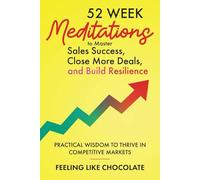 52 Week Meditations to Master Sales Success, Close More Deals, and Build Resilience: Practical Wisdom to Thrive in Competitive Markets (The Level-Up Series)