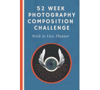 52 Week Photography Composition Challenge Week to View Planner: An Undated Diary With Weekly Photography Assignments for Aspiring Photographers