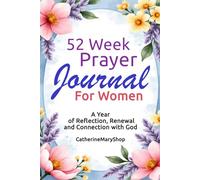 52 Week Prayer Journal for Women: A Year of Reflection, Renewal, and Connection with God: A 52 Week Scripture Writing and Devotional Notebook to Deepen Faith, Reflect, and Grow Closer to God