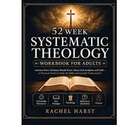 52 Week Systematic Theology Workbook for Christian Adults: Answers You Should Know About God, Scripture, and Faith - A Practical Guide to Study the Bible and Actually Understand It