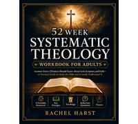 52 Week Systematic Theology Workbook for Christian Adults: Answers You Should Know About God, Scripture, and Faith - A Practical Guide to Study the Bible and Actually Understand It