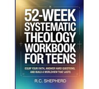 52-Week Systematic Theology Workbook for Teens: Equip Your Faith, Answer Hard Questions, and Build a Worldview That Lasts