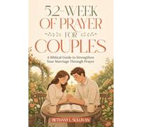 52 Weeks of Prayer for Couples: A Biblical Guide to Strengthen Your Marriage Through Prayer (The 52 Weeks for Couples Devotional Series)