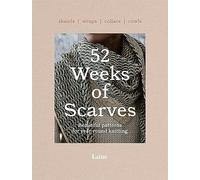 52 Weeks of Scarves : Beautiful Patterns for Year-round Knitting: Shawls. Wraps. Collars. Cowls.