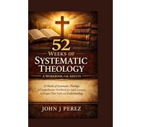 52 Weeks of Systematic Theology: A Workbook for Adults: 52 Weeks of Systematic Theology: A Comprehensive Workbook for Adult Learners to Deepen Their Faith and Understanding