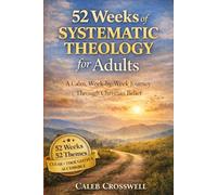 52 Weeks of Systematic Theology for Adults: A Calm, Week-by-Week Journey Through Christian Belief: 3 (The Systematic Theology Series)