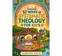 52 WEEKS OF SYSTEMATIC THEOLOGY FOR KID'S: A 52-W ible Study Guide for Kids to Learn About God, Grow in Faith, and Build Strong Christian Values