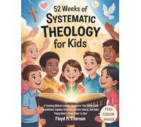 52 Weeks of Systematic Theology for kids: A Yearlong Biblical Learning Adventure That Builds Faith Foundations, Explains Christian Doctrine Clearly, and Helps Young Hearts Grow Closer to God