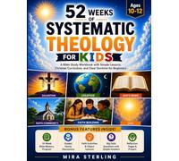 52 Weeks of Systematic Theology for Kids Ages 10-12: A Bible Study Workbook with Simple Lessons, Christian Curriculum, and Clear Doctrine for Beginners (Systematic Theology Collection)