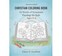 52 Weeks of Systematic Theology for Kids Ages 3-6: A Parent-Guided Christian Coloring Book Teaching Bible Truths Through Pictures. (The Foundation of faith)