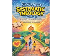 52 Weeks of Systematic Theology for Kids: An Illustrated, Full-Color Yearlong Guide to Big Bible Truths, With Simple Explanations and Stories Kids Can Understand (Christianity for Children)